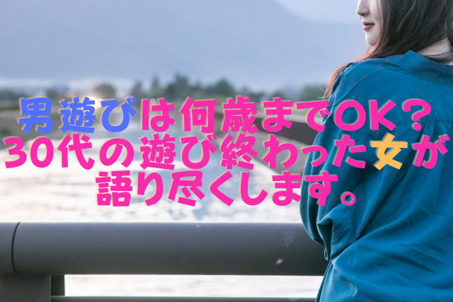 男遊びは何歳までOK？遊び終わった女が語り尽くします。