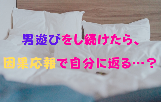 男遊びをし続けたら、因果応報で自分に返る…？