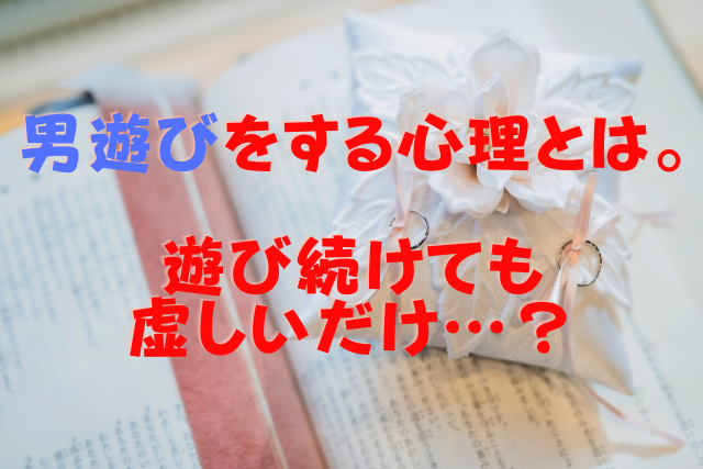 男遊びをする心理とは。遊び続けても虚しいだけ…？